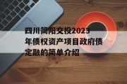 四川简阳交投2023年债权资产项目政府债定融的简单介绍