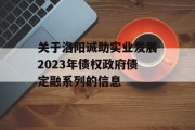 关于洛阳诚助实业发展2023年债权政府债定融系列的信息