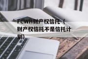 FCWH财产权信托（财产权信托不是信托计划）