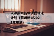 天津蓟州新城债权转让计划（蓟州新城2021年规划）