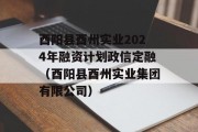 酉阳县酉州实业2024年融资计划政信定融（酉阳县酉州实业集团有限公司）