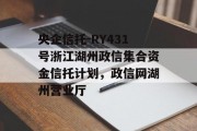 央企信托-RY431号浙江湖州政信集合资金信托计划，政信网湖州营业厅