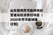 山东德州齐河县城市经营建设投资债权项目（2020年齐河县城建计划）