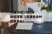 天津JH区2023年政信项目（天津政企村招采平台）