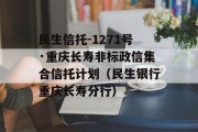 民生信托-1271号·重庆长寿非标政信集合信托计划（民生银行重庆长寿分行）