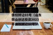 微山创达投资2023债权转让03号（山东微山创达投资2023年债权转让02号）