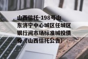 山西信托-198号山东济宁中心城区任城区银行间市场标准城投债券（山西信托公告）