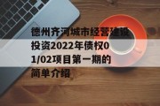 德州齐河城市经营建设投资2022年债权01/02项目第一期的简单介绍