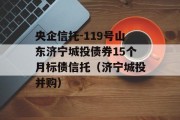 央企信托-119号山东济宁城投债券15个月标债信托（济宁城投并购）