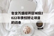 包含万盛经开区城投2022年债权转让项目的词条