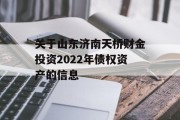 关于山东济南天桥财金投资2022年债权资产的信息