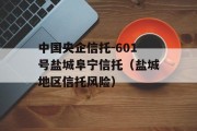 中国央企信托-601号盐城阜宁信托（盐城地区信托风险）