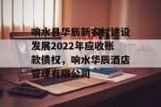 响水县华辰新农村建设发展2022年应收账款债权，响水华辰酒店管理有限公司