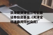 滨海鼎津津信二号私募证券投资基金（天津宝坻津鼎湾何时交房）