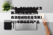 河南·洛阳诚助实业发展2023年债权（河南洛阳诚助实业发展2023年债权系列产品）