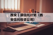 西安浐灞信托计划（西安信托投资公司）