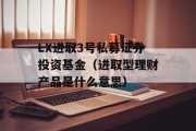 LX进取3号私募证券投资基金（进取型理财产品是什么意思）