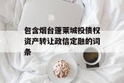 包含烟台蓬莱城投债权资产转让政信定融的词条