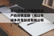 周口市中开城建债权资产政府债定融（周口市城乡开发投资有限公司）