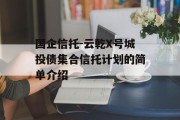 国企信托-云乾X号城投债集合信托计划的简单介绍