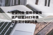 包含河南-偃师市国有资产经营2023年债权融资计划的词条