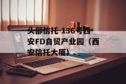 头部信托-136号西安FD自贸产业园（西安信托大厦）