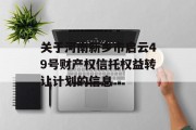 关于河南新乡市启云49号财产权信托权益转让计划的信息