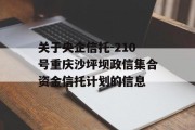 关于央企信托-210号重庆沙坪坝政信集合资金信托计划的信息