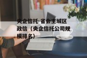 央企信托-省会主城区政信（央企信托公司规模排名）