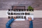 关于山东邹城市圣城文旅集团2023年债权融资计划的信息