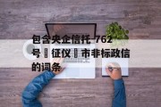 包含央企信托-762号‮征仪‬市非标政信的词条