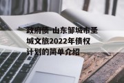 政府债-山东邹城市圣城文旅2022年债权计划的简单介绍