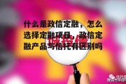 什么是政信定融，怎么选择定融项目，政信定融产品与信托有区别吗