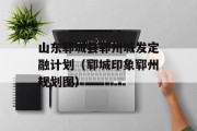 山东郓城县郓州城发定融计划（郓城印象郓州规划图）