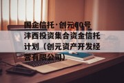 国企信托·创元60号沣西投资集合资金信托计划（创元资产开发经营有限公司）