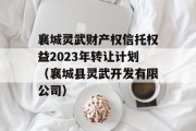 襄城灵武财产权信托权益2023年转让计划（襄城县灵武开发有限公司）