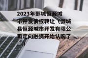 2023年鄄城恒源城市开发债权转让（鄄城县恒源城市开发有限公司定向融资开始认购了!!!）