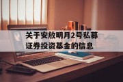 关于安放明月2号私募证券投资基金的信息