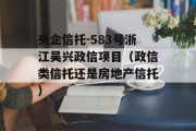 央企信托-583号浙江吴兴政信项目（政信类信托还是房地产信托）