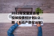 2023年安徽萧县建投城投债权计划1-2期（不动产债权计划）