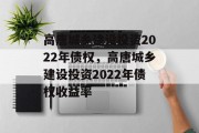 高唐城乡建设投资2022年债权，高唐城乡建设投资2022年债权收益率