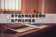 关于山东烟台蓬莱债权资产转让的信息