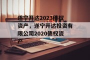 遂宁开达2023债权资产，遂宁开达投资有限公司2020债权资产