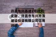 许昌东兴基建2号政府定融，许昌市东兴开发建设投资有限公司信用评级