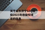 关于山东济宁SZQ城投2023年收益权项目的信息