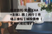 国企信托-兖州（AA+主体）银‮间行‬市场‮准标‬城投债券（兖州兴隆庄煤矿）