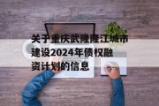 关于重庆武隆隆江城市建设2024年债权融资计划的信息