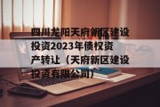 四川龙阳天府新区建设投资2023年债权资产转让（天府新区建设投资有限公司）