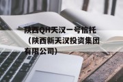 陕西QH天汉一号信托（陕西新天汉投资集团有限公司）