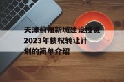 天津蓟州新城建设投资2023年债权转让计划的简单介绍